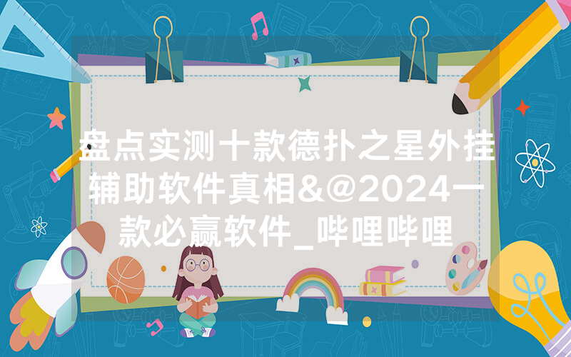 盘点实测十款德扑之星外挂辅助软件真相&@2024一款必赢软件_哔哩哔哩