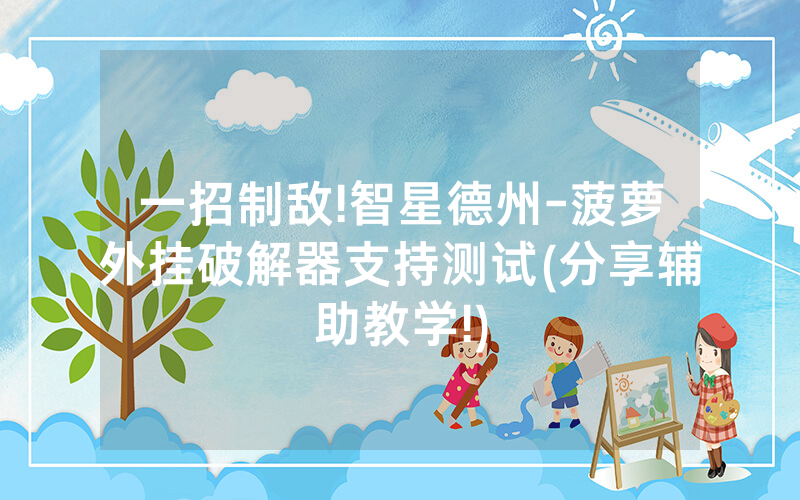 一招制敌!智星德州-菠萝外挂破解器支持测试(分享辅助教学!)