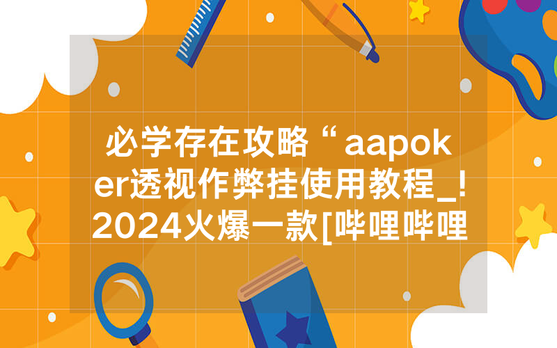 必学存在攻略“aapoker透视作弊挂使用教程_!2024火爆一款[哔哩哔哩]