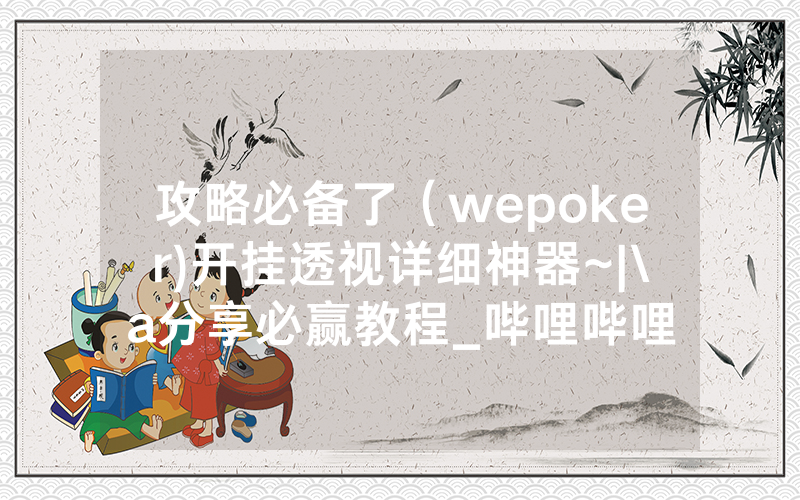 攻略必备了（wepoker)开挂透视详细神器~|\a分享必赢教程_哔哩哔哩