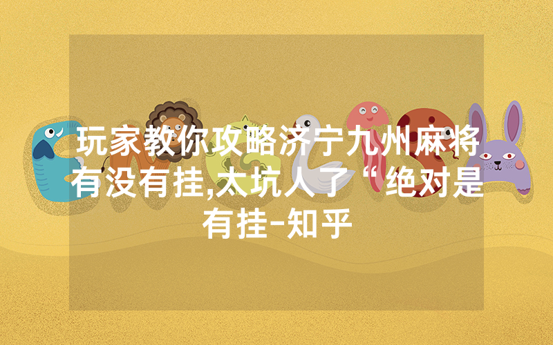 玩家教你攻略济宁九州麻将有没有挂,太坑人了“绝对是有挂-知乎