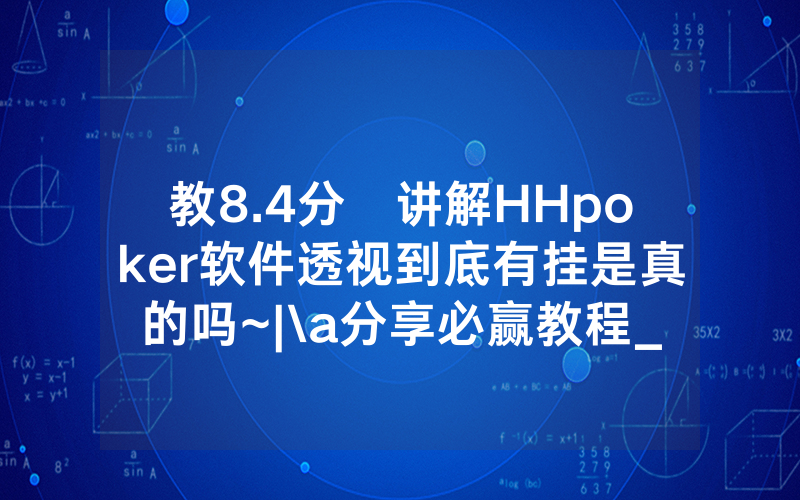 教8.4分鐘讲解HHpoker软件透视到底有挂是真的吗~|\a分享必赢教程_哔哩哔哩