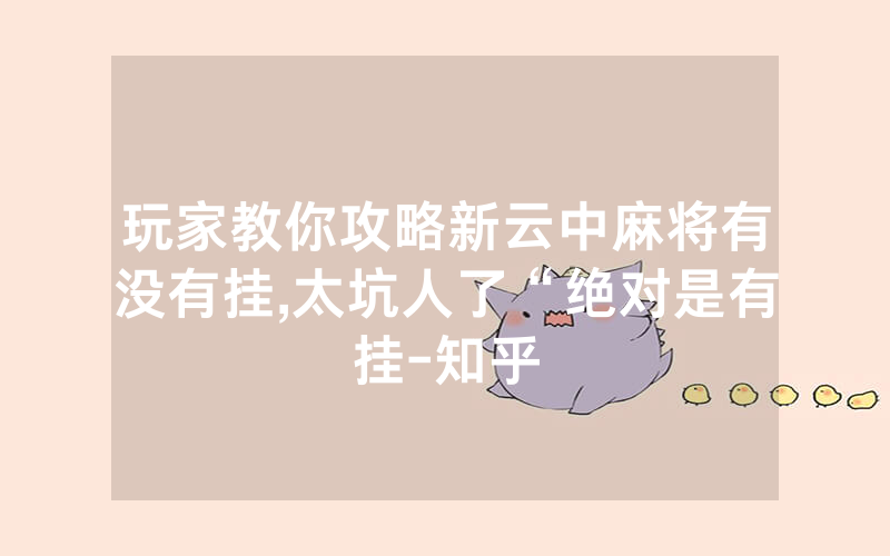 玩家教你攻略新云中麻将有没有挂,太坑人了“绝对是有挂-知乎