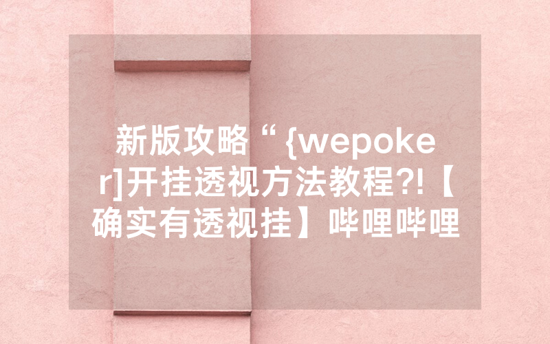 新版攻略“{wepoker]开挂透视方法教程?!【确实有透视挂】哔哩哔哩