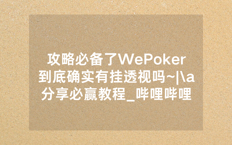 攻略必备了WePoker到底确实有挂透视吗~|\a分享必赢教程_哔哩哔哩