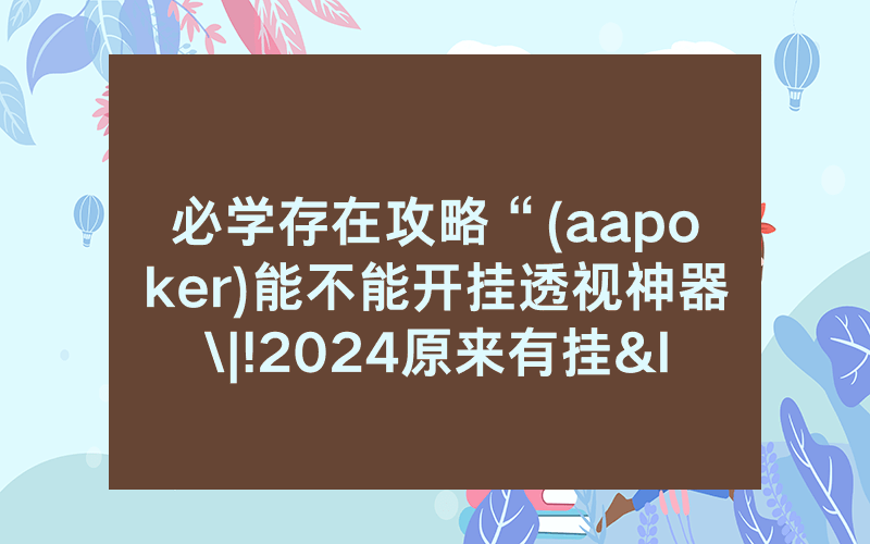 必学存在攻略“(aapoker)能不能开挂透视神器\|!2024原来有挂<哔哩哔哩>