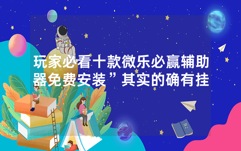 玩家必看十款微乐必赢辅助器免费安装”其实的确有挂