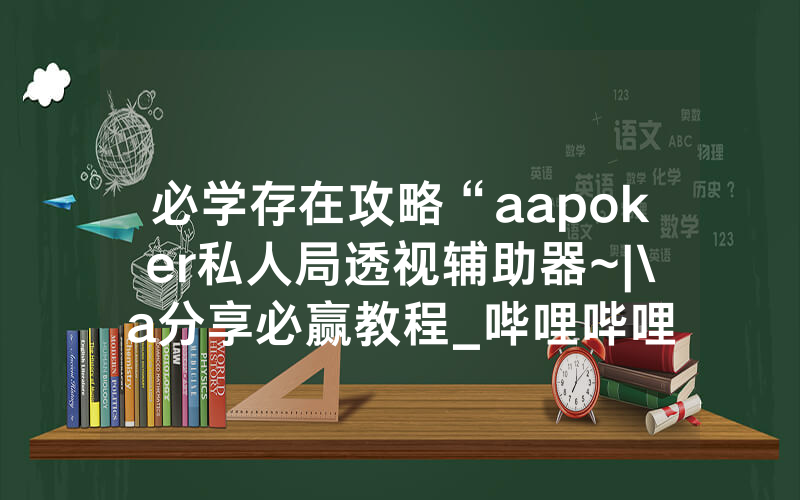 必学存在攻略“aapoker私人局透视辅助器~|\a分享必赢教程_哔哩哔哩