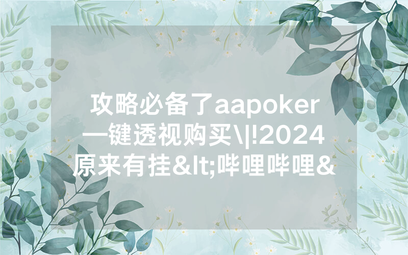 攻略必备了aapoker—键透视购买\|!2024原来有挂<哔哩哔哩>