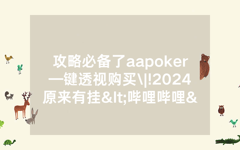 攻略必备了aapoker—键透视购买\|!2024原来有挂<哔哩哔哩>
