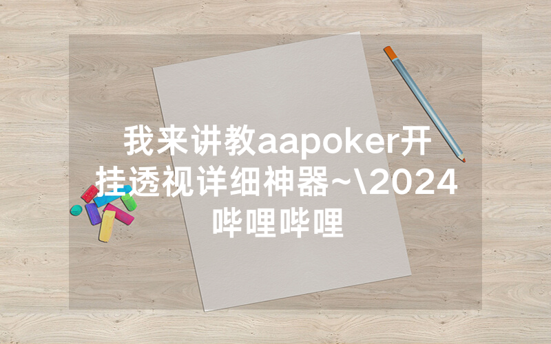 我来讲教aapoker开挂透视详细神器~\2024哔哩哔哩