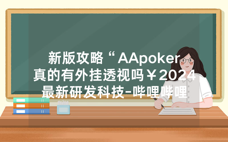 新版攻略“AApoker真的有外挂透视吗￥2024最新研发科技-哔哩哔哩