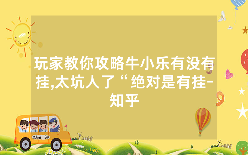 玩家教你攻略牛小乐有没有挂,太坑人了“绝对是有挂-知乎