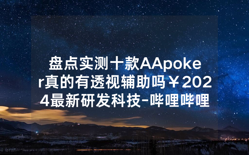 盘点实测十款AApoker真的有透视辅助吗￥2024最新研发科技-哔哩哔哩
