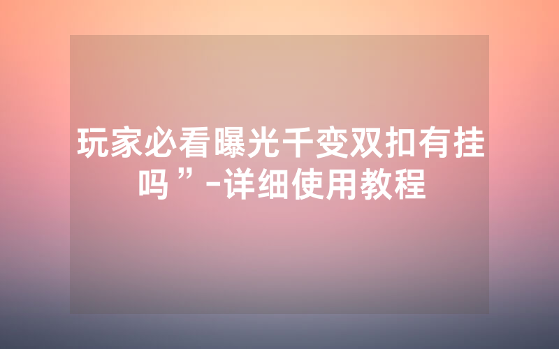 玩家必看曝光千变双扣有挂吗”-详细使用教程