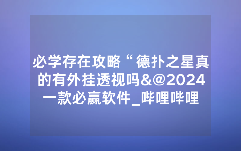 必学存在攻略“德扑之星真的有外挂透视吗&@2024一款必赢软件_哔哩哔哩