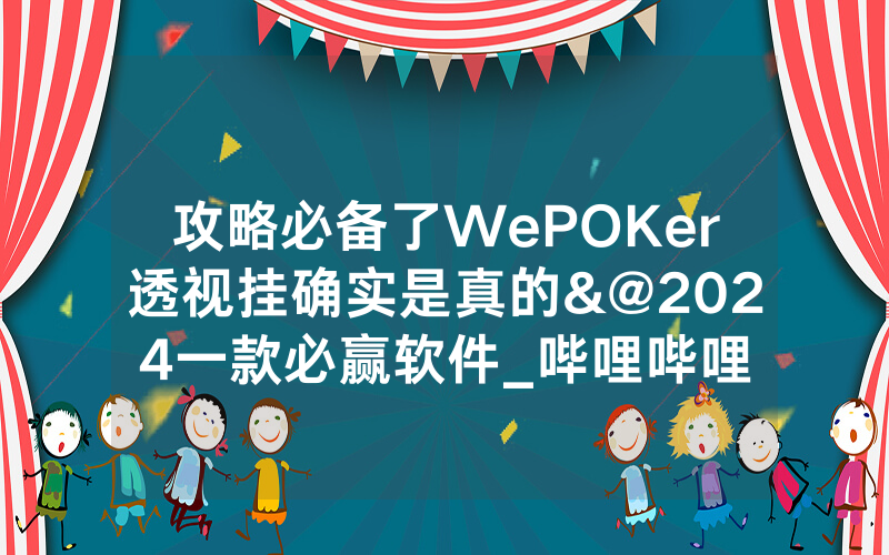 攻略必备了WePOKer透视挂确实是真的&@2024一款必赢软件_哔哩哔哩