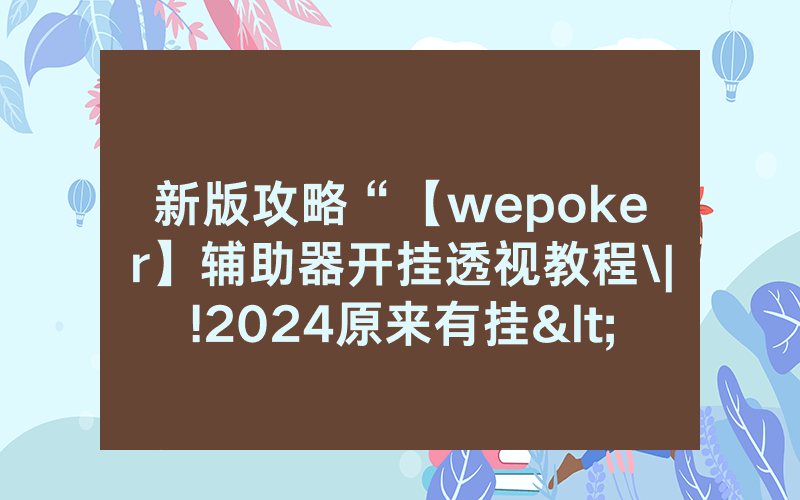 新版攻略“【wepoker】辅助器开挂透视教程\|!2024原来有挂<哔哩哔哩>