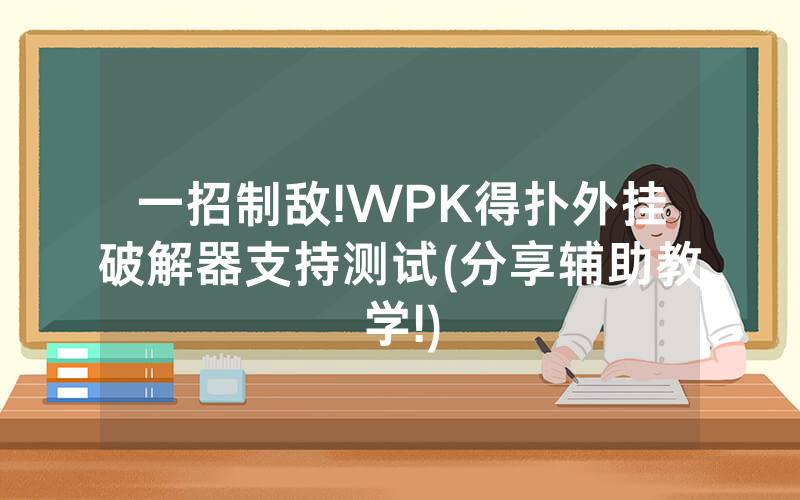 一招制敌!WPK得扑外挂破解器支持测试(分享辅助教学!)
