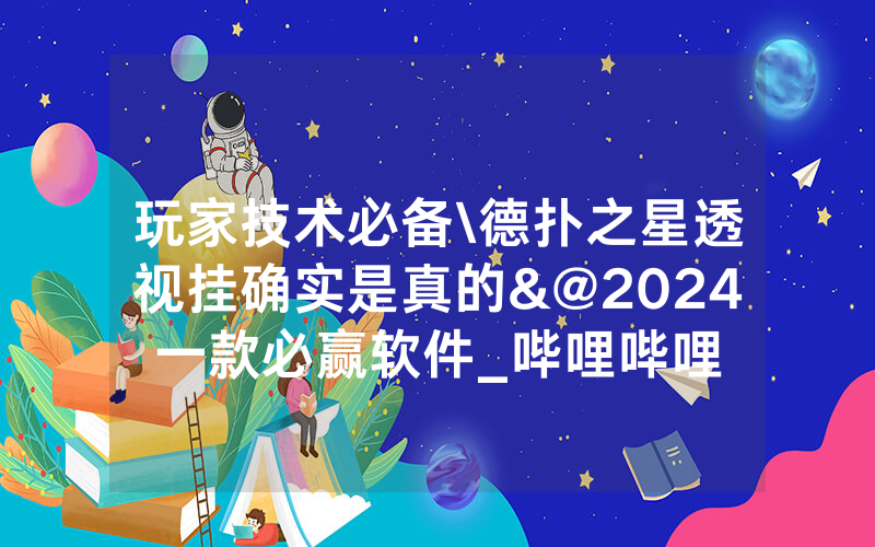 玩家技术必备\德扑之星透视挂确实是真的&@2024一款必赢软件_哔哩哔哩