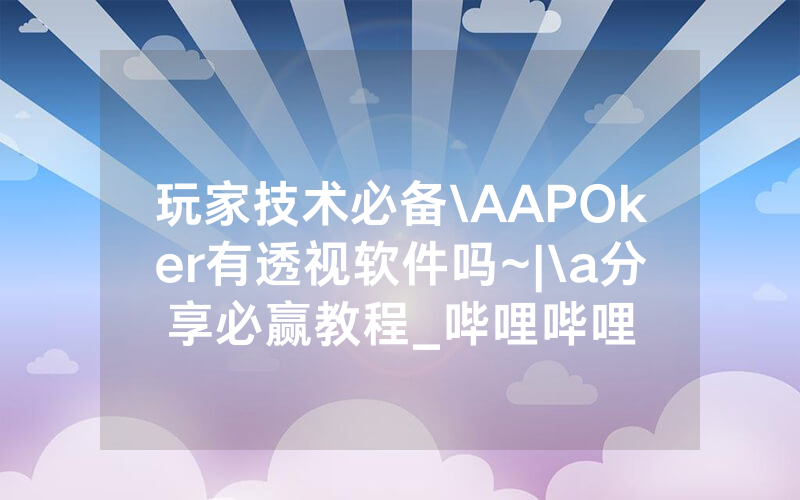 玩家技术必备\AAPOker有透视软件吗~|\a分享必赢教程_哔哩哔哩