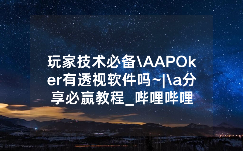 玩家技术必备\AAPOker有透视软件吗~|\a分享必赢教程_哔哩哔哩