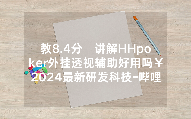 教8.4分鐘讲解HHpoker外挂透视辅助好用吗￥2024最新研发科技-哔哩哔哩
