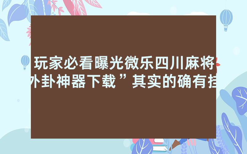 玩家必看曝光微乐四川麻将外卦神器下载”其实的确有挂