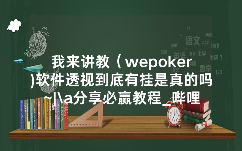 我来讲教（wepoker)软件透视到底有挂是真的吗~|\a分享必赢教程_哔哩哔哩