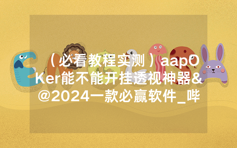 （必看教程实测）aapOKer能不能开挂透视神器&@2024一款必赢软件_哔哩哔哩