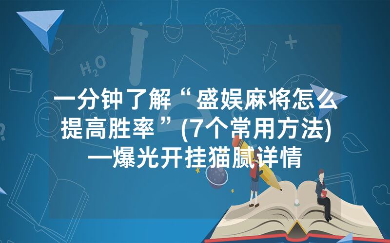 一分钟了解“盛娱麻将怎么提高胜率”(7个常用方法)—爆光开挂猫腻详情