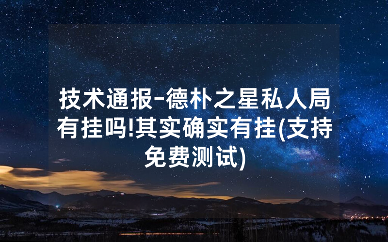 技术通报-德朴之星私人局有挂吗!其实确实有挂(支持免费测试)
