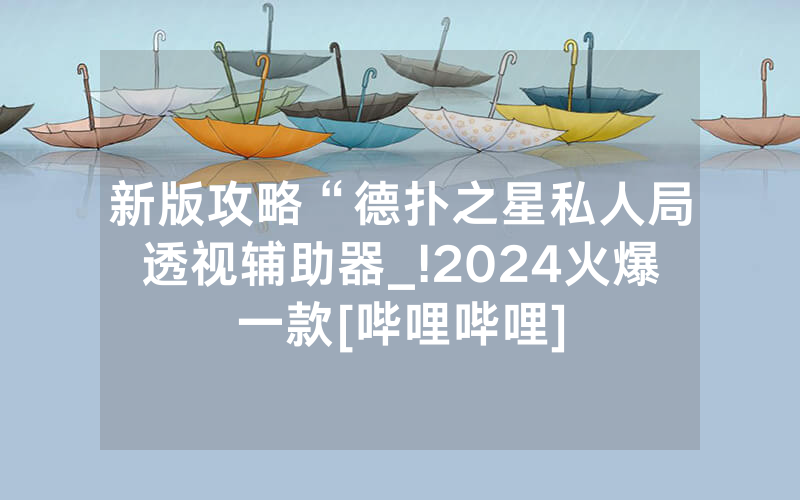 新版攻略“德扑之星私人局透视辅助器_!2024火爆一款[哔哩哔哩]