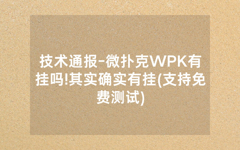 技术通报-微扑克WPK有挂吗!其实确实有挂(支持免费测试)