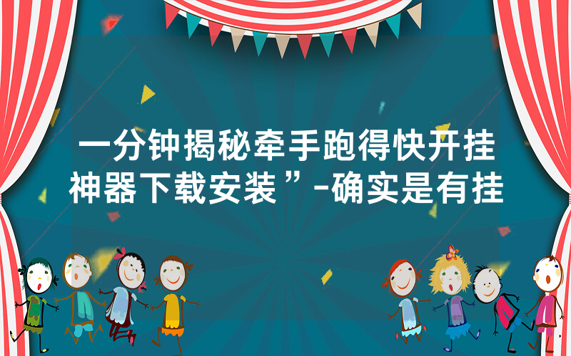 一分钟揭秘牵手跑得快开挂神器下载安装”-确实是有挂