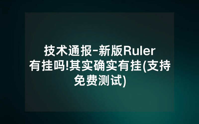 技术通报-新版Ruler有挂吗!其实确实有挂(支持免费测试)