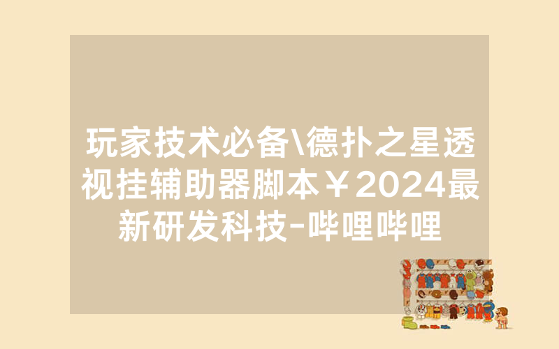玩家技术必备\德扑之星透视挂辅助器脚本￥2024最新研发科技-哔哩哔哩