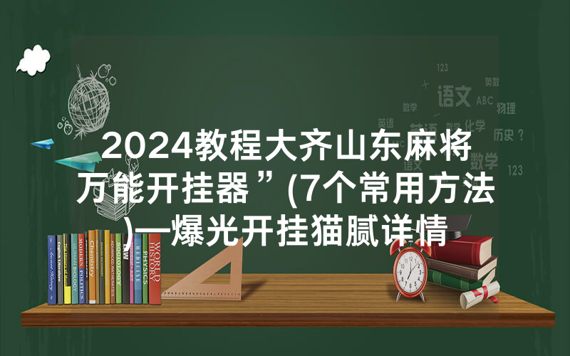 2024教程大齐山东麻将万能开挂器”(7个常用方法)—爆光开挂猫腻详情