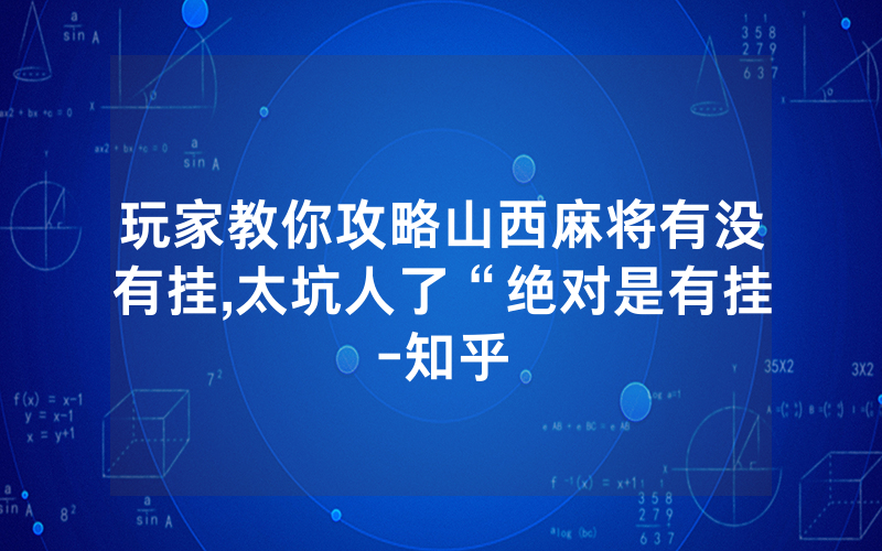 玩家教你攻略山西麻将有没有挂,太坑人了“绝对是有挂-知乎