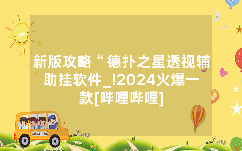 新版攻略“德扑之星透视辅助挂软件_!2024火爆一款[哔哩哔哩]