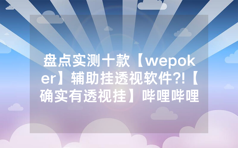 盘点实测十款【wepoker】辅助挂透视软件?!【确实有透视挂】哔哩哔哩