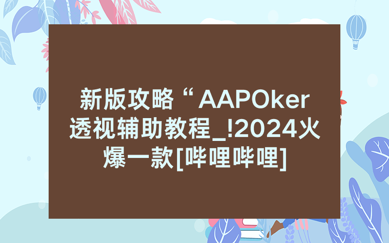 新版攻略“AAPOker透视辅助教程_!2024火爆一款[哔哩哔哩]