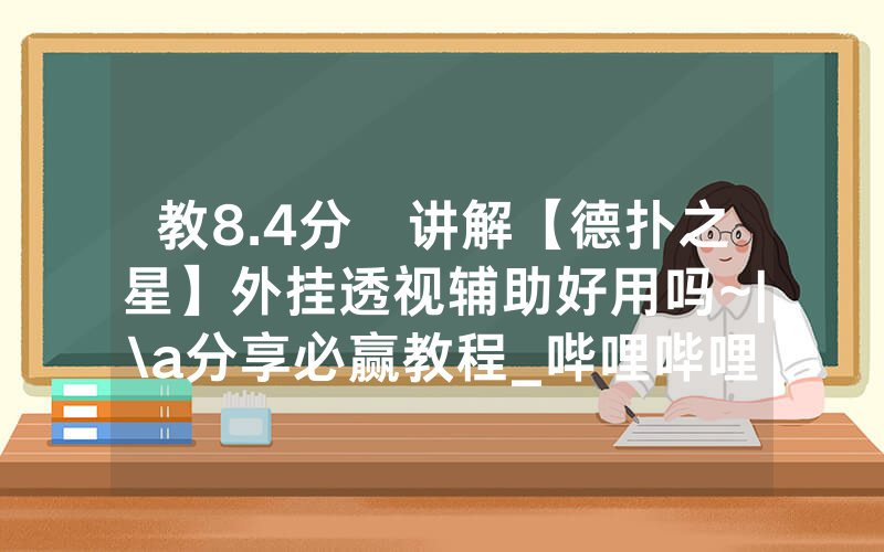教8.4分鐘讲解【德扑之星】外挂透视辅助好用吗~|\a分享必赢教程_哔哩哔哩