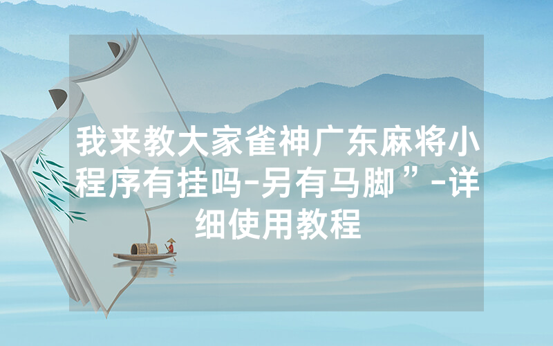 我来教大家雀神广东麻将小程序有挂吗-另有马脚”-详细使用教程