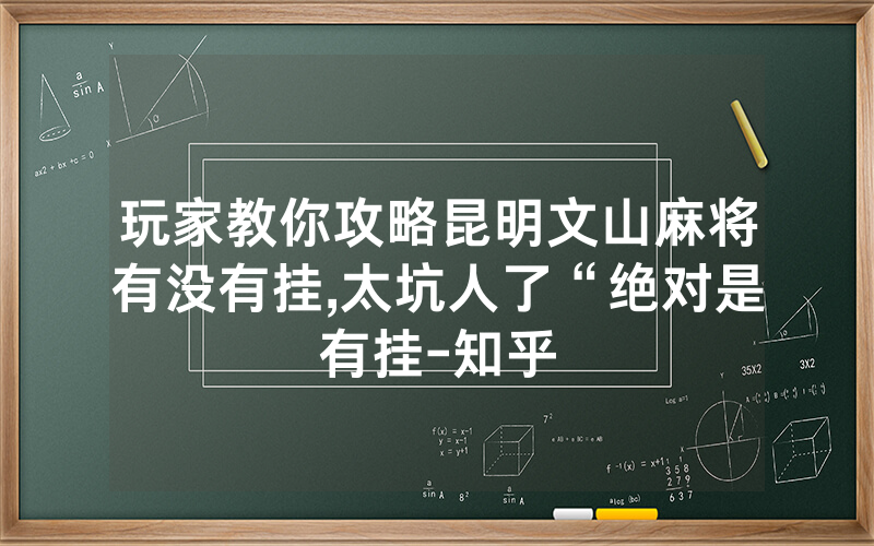 玩家教你攻略昆明文山麻将有没有挂,太坑人了“绝对是有挂-知乎