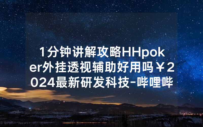 1分钟讲解攻略HHpoker外挂透视辅助好用吗￥2024最新研发科技-哔哩哔哩