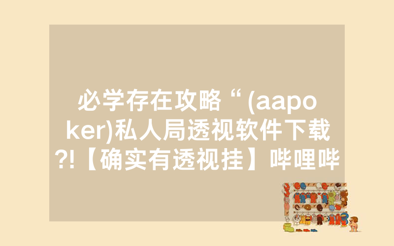 必学存在攻略“(aapoker)私人局透视软件下载?!【确实有透视挂】哔哩哔哩