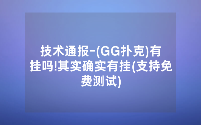 技术通报-(GG扑克)有挂吗!其实确实有挂(支持免费测试)
