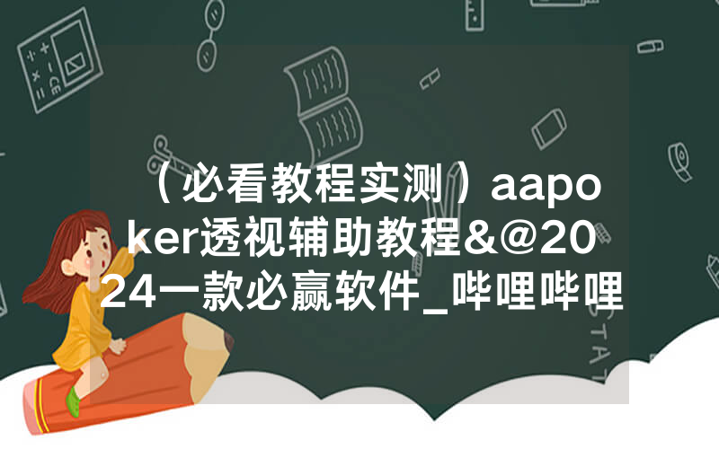 （必看教程实测）aapoker透视辅助教程&@2024一款必赢软件_哔哩哔哩