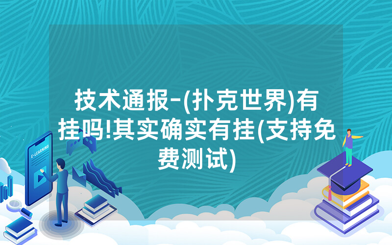 技术通报-(扑克世界)有挂吗!其实确实有挂(支持免费测试)